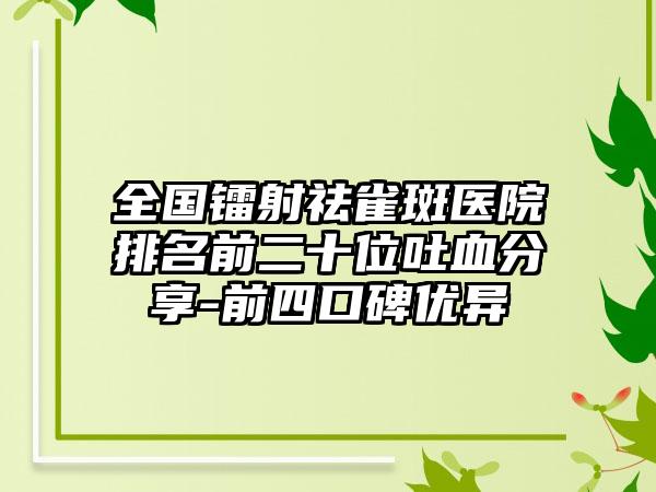 全国镭射祛雀斑医院排名前二十位吐血分享-前四口碑优异