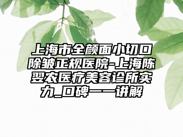 上海市全颜面小切口除皱正规医院-上海陈翌农医疗美容诊所实力_口碑一一讲解