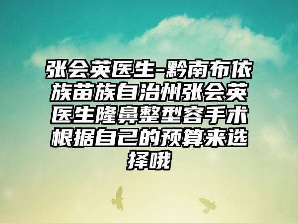 张会英医生-黔南布依族苗族自治州张会英医生隆鼻整型容手术根据自己的预算来选择哦