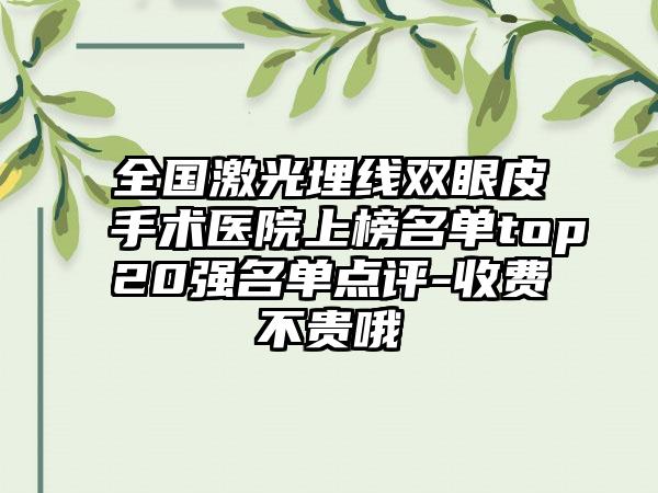 全国激光埋线双眼皮手术医院上榜名单top20强名单点评-收费不贵哦