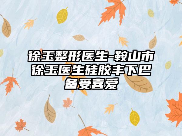 徐玉整形医生-鞍山市徐玉医生硅胶丰下巴备受喜爱