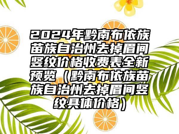 2024年黔南布依族苗族自治州去掉眉间竖纹价格收费表全新预览（黔南布依族苗族自治州去掉眉间竖纹具体价格）