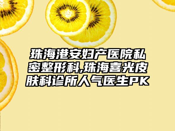 珠海港安妇产医院私密整形科,珠海喜光皮肤科诊所人气医生PK