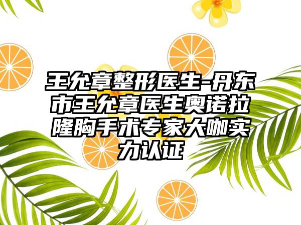 王允章整形医生-丹东市王允章医生奥诺拉隆胸手术专家大咖实力认证