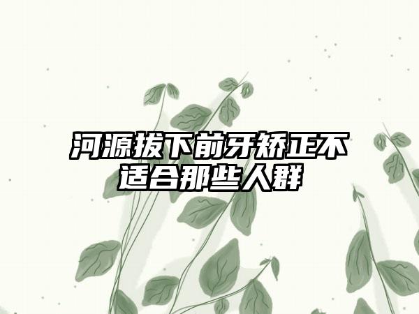 河源拔下前牙矫正不适合那些人群