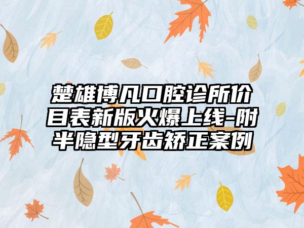 楚雄博凡口腔诊所价目表新版火爆上线-附半隐型牙齿矫正案例