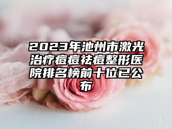 2023年池州市激光治疗痘痘祛痘整形医院排名榜前十位已公布