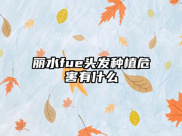 丽水fue头发种植危害有什么