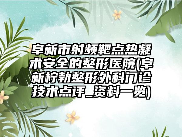 阜新市射频靶点热凝术安全的整形医院(阜新柠勃整形外科门诊技术点评_资料一览)