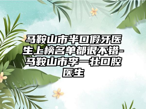 马鞍山市半口假牙医生上榜名单都很不错-马鞍山市李一壮口腔医生