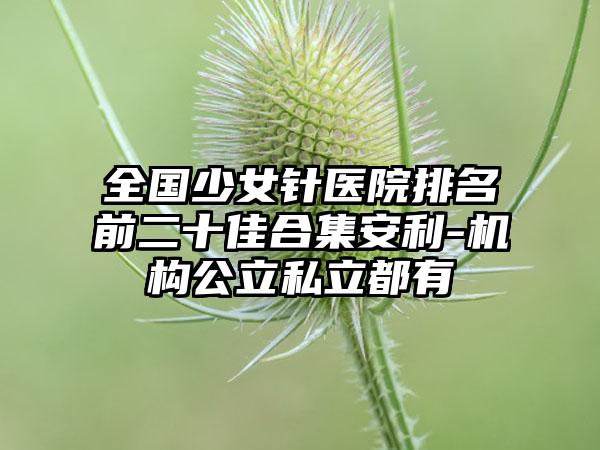 全国少女针医院排名前二十佳合集安利-机构公立私立都有