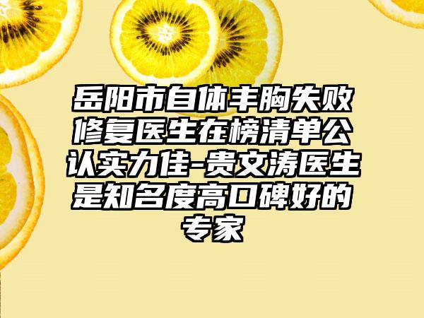 岳阳市自体丰胸失败修复医生在榜清单公认实力佳-贵文涛医生是知名度高口碑好的专家