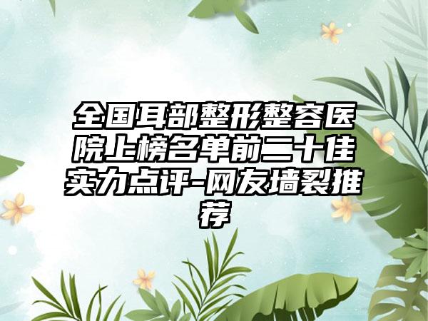 全国耳部整形整容医院上榜名单前二十佳实力点评-网友墙裂推荐