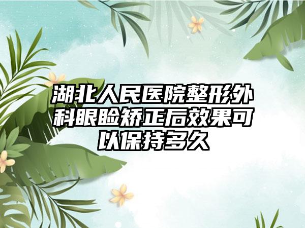 湖北人民医院整形外科眼睑矫正后效果可以保持多久