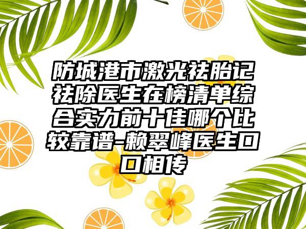 防城港市激光祛胎记祛除医生在榜清单综合实力前十佳哪个比较靠谱-赖翠峰医生口口相传