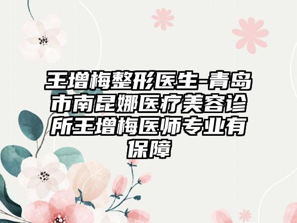 王增梅整形医生-青岛市南昆娜医疗美容诊所王增梅医师专业有保障