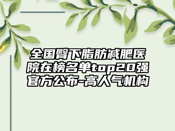 全国臀下脂肪减肥医院在榜名单top20强官方公布-高人气机构