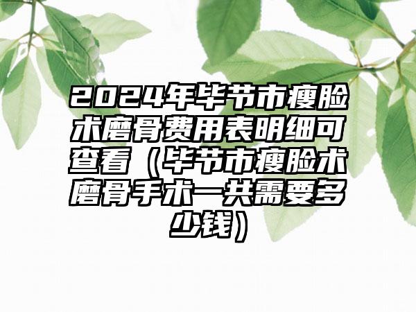 2024年毕节市瘦脸术磨骨费用表明细可查看（毕节市瘦脸术磨骨手术一共需要多少钱）