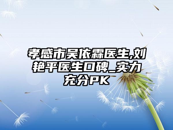孝感市吴依霖医生,刘艳平医生口碑_实力充分PK