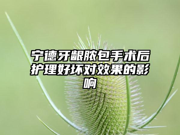 宁德牙龈脓包手术后护理好坏对效果的影响