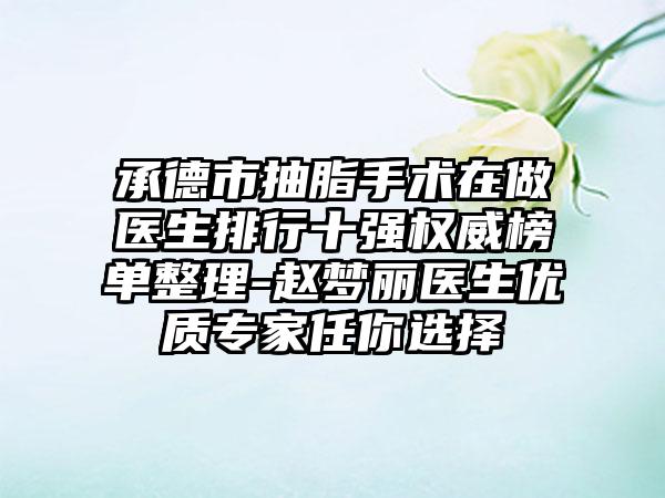 承德市抽脂手术在做医生排行十强权威榜单整理-赵梦丽医生优质专家任你选择