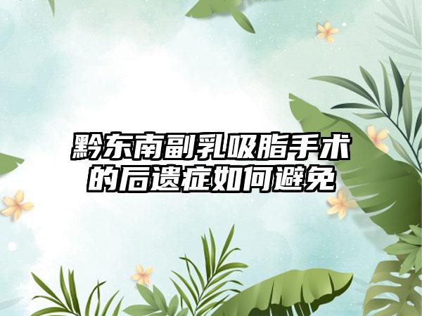 黔东南副乳吸脂手术的后遗症如何避免