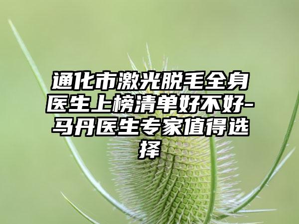 通化市激光脱毛全身医生上榜清单好不好-马丹医生专家值得选择