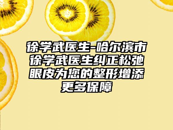 徐学武医生-哈尔滨市徐学武医生纠正松弛眼皮为您的整形增添更多保障