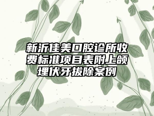 新沂佳美口腔诊所收费标准项目表附上颌埋伏牙拔除案例