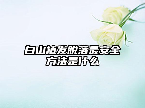 白山植发脱落最安全方法是什么