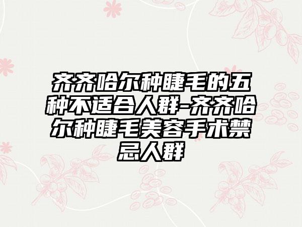 齐齐哈尔种睫毛的五种不适合人群-齐齐哈尔种睫毛美容手术禁忌人群