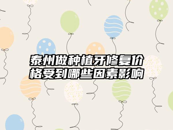 泰州做种植牙修复价格受到哪些因素影响