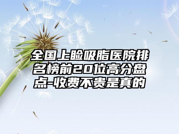 全国上睑吸脂医院排名榜前20位高分盘点-收费不贵是真的