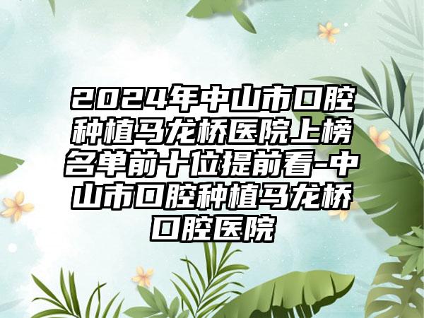 2024年中山市口腔种植马龙桥医院上榜名单前十位提前看-中山市口腔种植马龙桥口腔医院