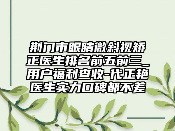 荆门市眼睛微斜视矫正医生排名前五前三_用户福利查收-代正艳医生实力口碑都不差