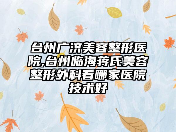 台州广济美容整形医院,台州临海蒋氏美容整形外科看哪家医院技术好