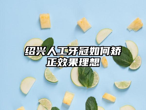 绍兴人工牙冠如何矫正效果理想