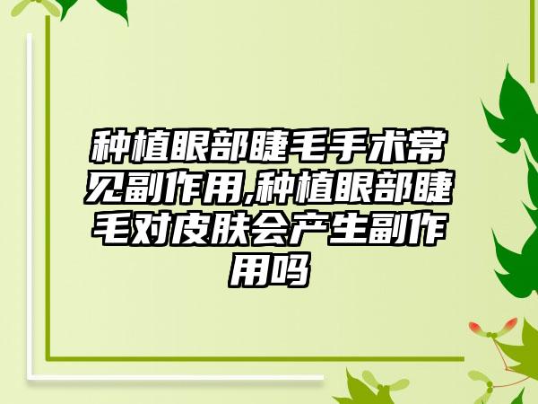 种植眼部睫毛手术常见副作用,种植眼部睫毛对皮肤会产生副作用吗