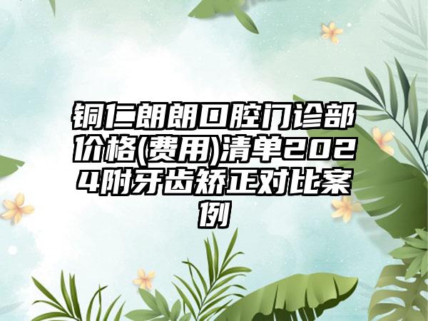 铜仁朗朗口腔门诊部价格(费用)清单2024附牙齿矫正对比案例