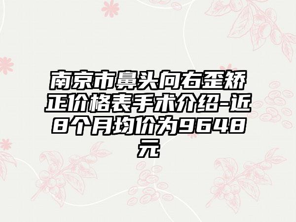 南京市鼻头向右歪矫正价格表手术介绍-近8个月均价为9648元