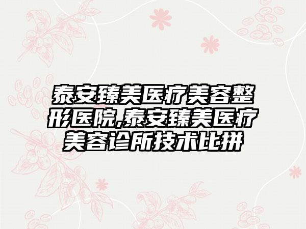 泰安臻美医疗美容整形医院,泰安臻美医疗美容诊所技术比拼