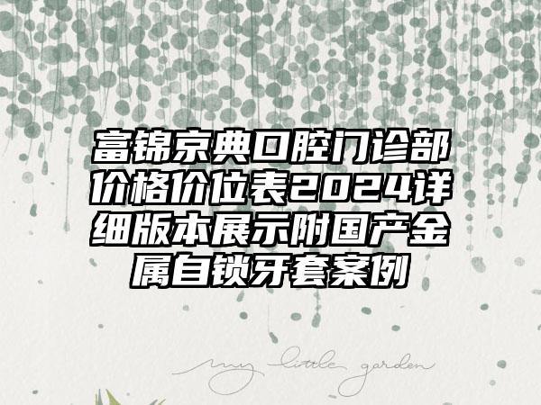 富锦京典口腔门诊部价格价位表2024详细版本展示附国产金属自锁牙套案例