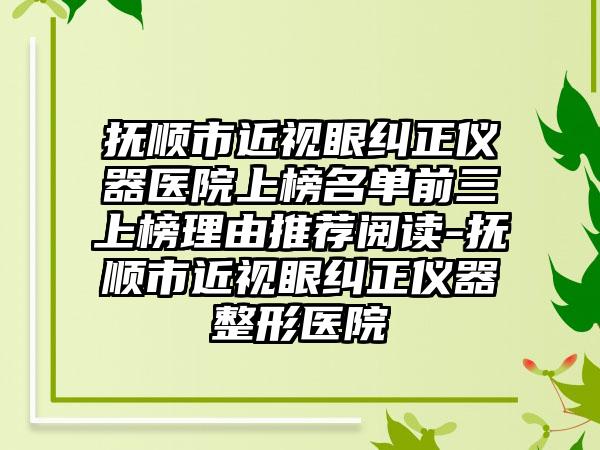 抚顺市近视眼纠正仪器医院上榜名单前三上榜理由推荐阅读-抚顺市近视眼纠正仪器整形医院