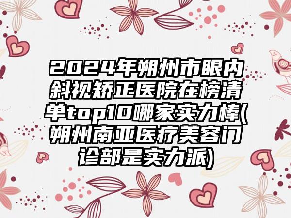 2024年朔州市眼内斜视矫正医院在榜清单top10哪家实力棒(朔州南亚医疗美容门诊部是实力派)