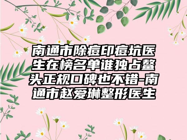 南通市除痘印痘坑医生在榜名单谁独占鳌头正规口碑也不错-南通市赵爱琳整形医生