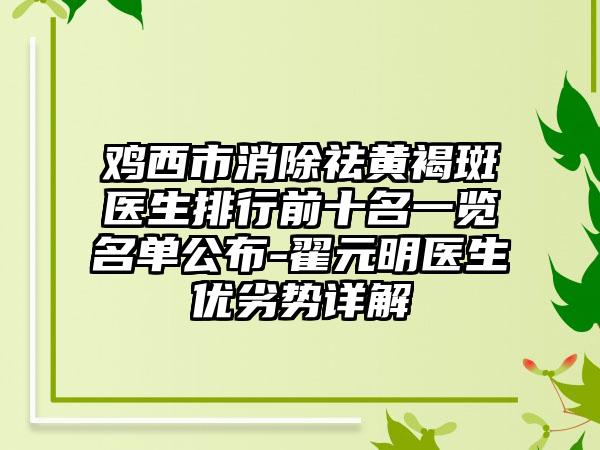 鸡西市消除祛黄褐斑医生排行前十名一览名单公布-翟元明医生优劣势详解