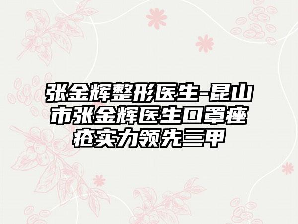 张金辉整形医生-昆山市张金辉医生口罩痤疮实力领先三甲