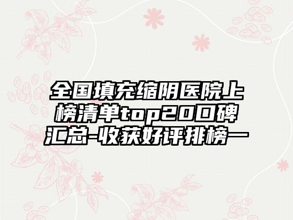 全国填充缩阴医院上榜清单top20口碑汇总-收获好评排榜一