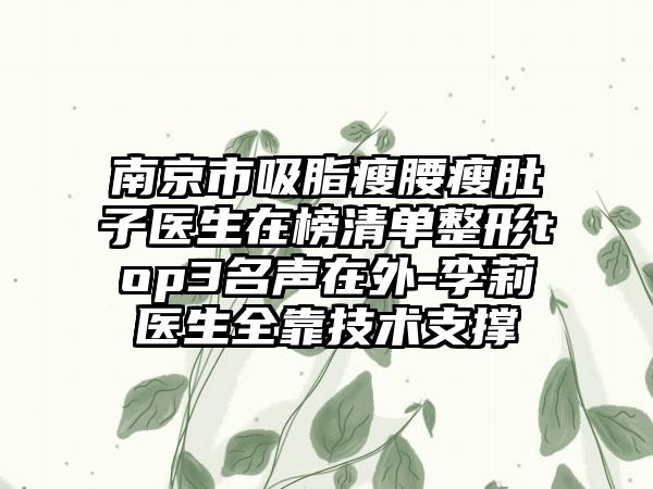 南京市吸脂瘦腰瘦肚子医生在榜清单整形top3名声在外-李莉医生全靠技术支撑