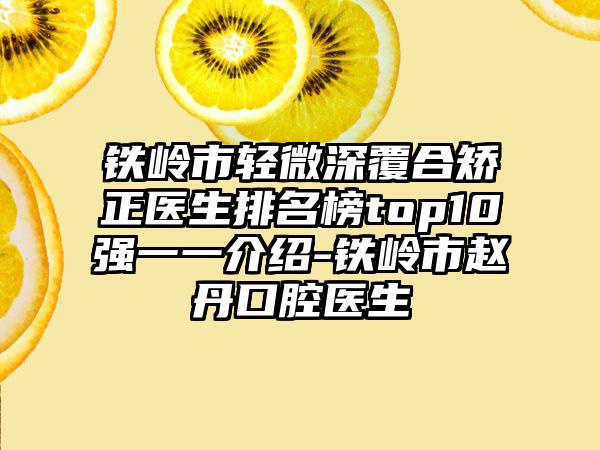 铁岭市轻微深覆合矫正医生排名榜top10强一一介绍-铁岭市赵丹口腔医生